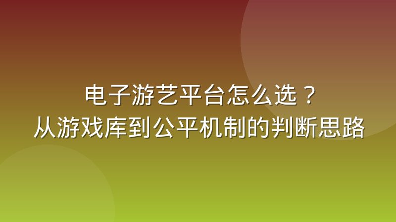 电子游艺平台怎么选?从游戏库到公平机制的判断思路